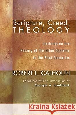 Scripture, Creed, Theology: Lectures on the History of Christian Doctrine in the First Centuries Robert L. Calhoun George Lindbeck 9781556354946