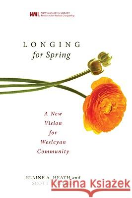 Longing for Spring: A New Vision for Wesleyan Community Elaine A. Heath Scott T. Kisker 9781556355196 Cascade Books