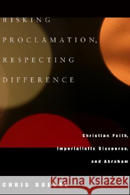Risking Proclamation, Respecting Difference: Christian Faith, Imperialistic Discourse, and Abraham Boesel, Chris 9781556355233 Cascade Books