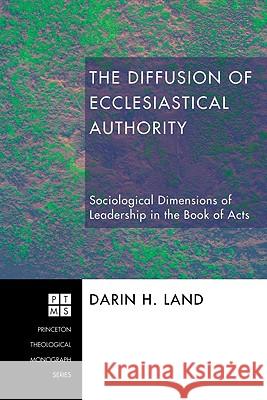 The Diffusion of Ecclesiastical Authority: Sociological Dimensions of Leadership in the Book of Acts Darin H. Land 9781556355752 Pickwick Publications