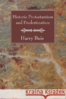 Historic Protestantism and Predestination Harry Buis 9781556356131