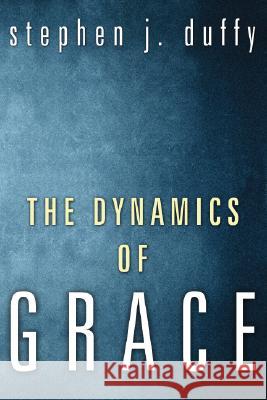 The Dynamics of Grace Stephen J. Duffy 9781556356384 Wipf & Stock Publishers