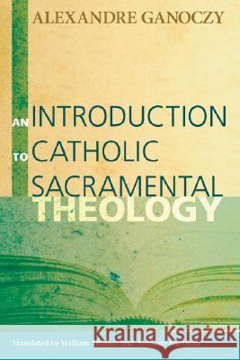 An Introduction to Catholic Sacramental Theology Alexandre Ganoczy William Thomas Anthony Sherman 9781556356414