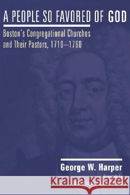 A People So Favored of God, Second Edition: Boston's Congregational Churches and Their Pastors, 1710Ã1760 Harper, George W. 9781556357299 Wipf & Stock Publishers