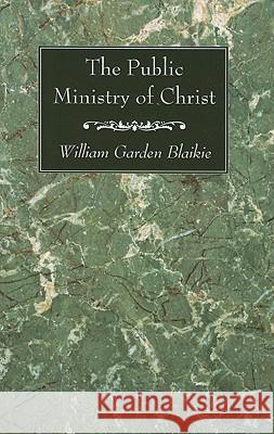 The Public Ministry of Christ William Garden Blaikie 9781556357442