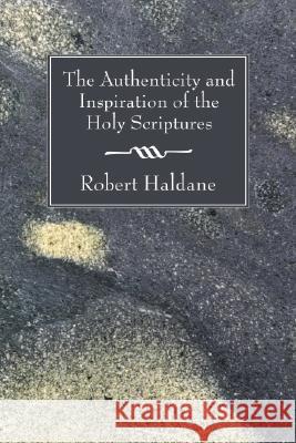 The Authenticity and Inspiration of the Holy Scriptures Robert Haldane 9781556357466 Wipf & Stock Publishers