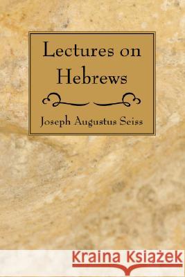 Lectures on Hebrews Joseph Augustus Seiss 9781556357565 Wipf & Stock Publishers