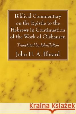 Biblical Commentary on the Epistle to the Hebrews in Continuation of the Work of Olshausen John H. a. Ebrard John Fulton 9781556357916 Wipf & Stock Publishers