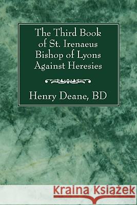 The Third Book of St. Irenaeus Bishop of Lyons Against Heresies Henry B. D. Deane 9781556357961 Wipf & Stock Publishers