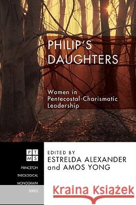 Philip's Daughters: Women in Pentecostal-Charismatic Leadership Estrelda Alexander Amos Yong 9781556358326 Pickwick Publications