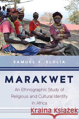 Marakwet: An Ethnographic Study of Religious and Cultural Identity in Africa Samuel K. Elolia 9781556358739