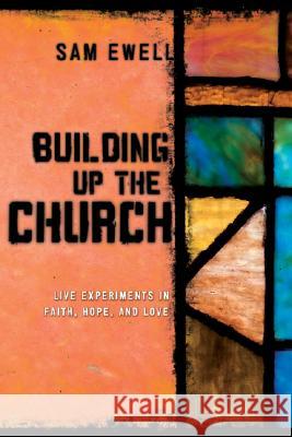 Building Up the Church: Live Experiments in Faith, Hope, and Love Ewell, Sam 9781556358777