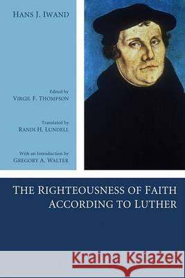 The Righteousness of Faith According to Luther Hans J. Iwand Virgil F. Thompson Randi H. Lundell 9781556359118