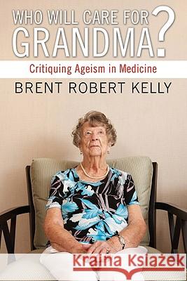 Who Will Care for Grandma? Kelly, Brent R. 9781556359132 Wipf & Stock Publishers