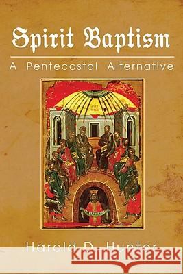 Spirit Baptism: A Pentecostal Alternative Harold D. Hunter 9781556359309