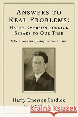 Answers to Real Problems: Harry Emerson Fosdick Speaks to Our Time Harry Emerson Fosdick Mark E. Yurs 9781556359484 Wipf & Stock Publishers