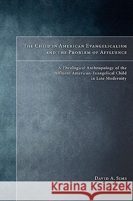 The Child in American Evangelicalism and the Problem of Affluence Sims, David A. 9781556359576 Pickwick Publications