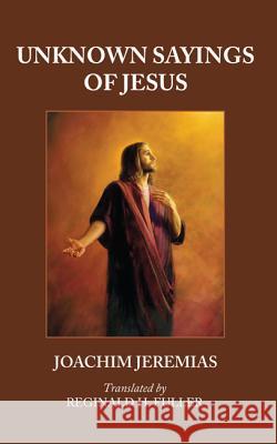 Unknown Sayings of Jesus Joachim Jeremias Reginald H. Fuller 9781556359781 Wipf & Stock Publishers