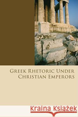 Greek Rhetoric Under Christian Emperors George Alexander Kennedy 9781556359804