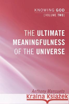 The Ultimate Meaningfulness of the Universe: Knowing God, Volume 2 Mansueto, Anthony E. 9781556359866