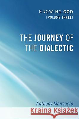 The Journey of the Dialectic: Knowing God, Volume 3 Mansueto, Anthony 9781556359873