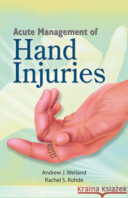 Acute Management of Hand Injuries Andrew Weiland Rachel Rohde A. Weiland 9781556428531 Slack