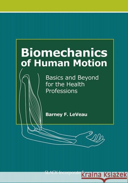 Biomechanics of Human Motion: Basics and Beyond for the Health Professions Leveau, Barney F. 9781556429057 0