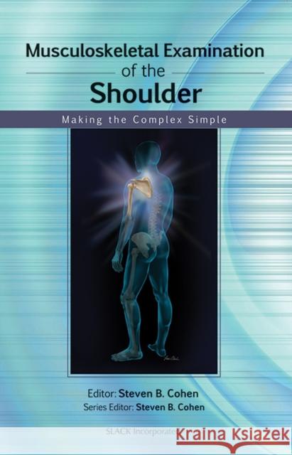 Musculoskeletal Examination of the Shoulder: Making the Complex Simple Cohen, Steven 9781556429125