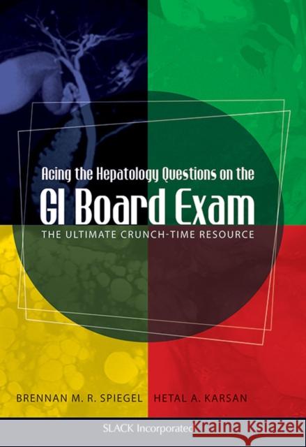 Acing the Hepatology Questions on the GI Board Exam : The Ultimate Crunch-Time Resource Brennan M. R. Spiegel Hetal A. Karsan 9781556429538 Slack