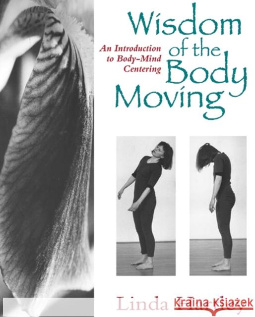 Wisdom of the Body Moving: An Introduction to Body-Mind Centering Linda Hartley 9781556431746 North Atlantic Books