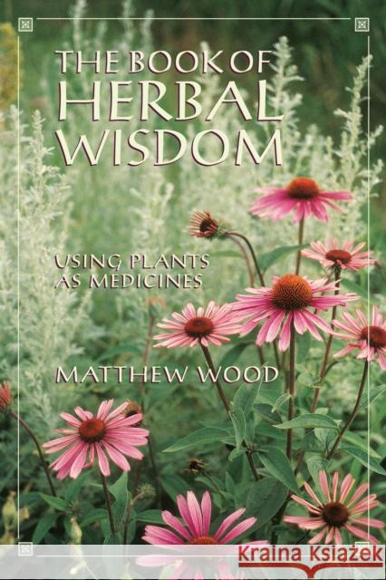 The Book of Herbal Wisdom: Using Plants as Medicines Wood, Matthew 9781556432323 North Atlantic Books,U.S.