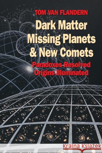 Dark Matter, Missing Planets and New Comets: Paradoxes Resolved, Origins Illuminated Tom Van Flandern 9781556432682 North Atlantic Books