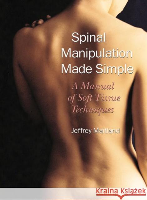 Spinal Manipulation Made Simple: A Manual of Soft Tissue Techniques Maitland, Jeffrey 9781556433528 North Atlantic Books