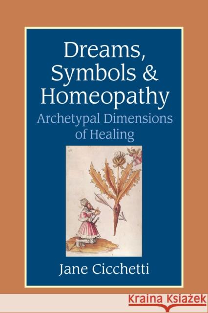 Dreams, Symbols, and Homeopathy: Archetypal Dimensions of Healing Jane Cicchetti 9781556434365