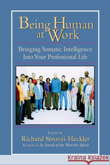 Being Human at Work: Bringing Somatic Intelligence Into Your Professional Life Richard Strozzi Heckler Richard Strozzi-Heckler 9781556434471 North Atlantic Books