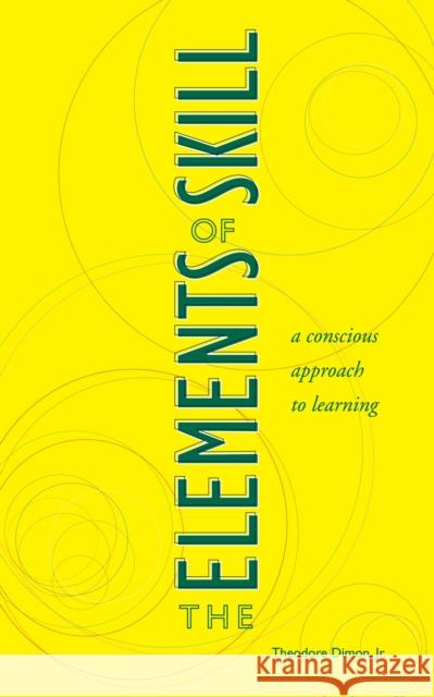 The Elements of Skill: A Conscious Approach to Learning Theodore, Jr. Dimon 9781556434761 North Atlantic Books