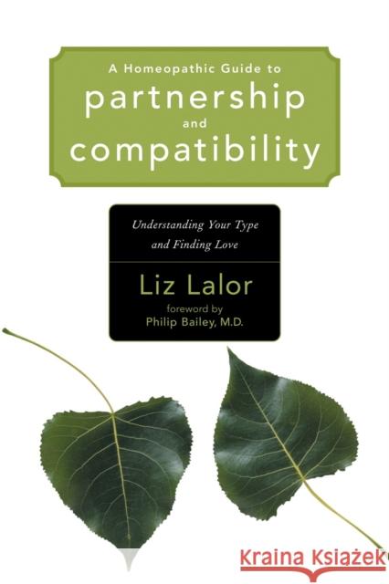 A Homeopathic Guide to Partnership and Compatibility: Understanding Your Type and Finding Love Liz Lalor Philip M. Bailey 9781556435287 North Atlantic Books,U.S.