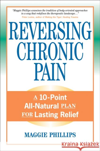 Reversing Chronic Pain: A 10-Point All-Natural Plan for Lasting Relief Maggie Phillips Peter A. Levine 9781556436765 North Atlantic Books,U.S.