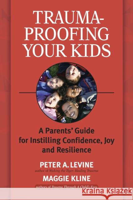 Trauma-Proofing Your Kids: A Parents' Guide for Instilling Confidence, Joy and Resilience Peter A. Levine Maggie Kline 9781556436994 North Atlantic Books,U.S.