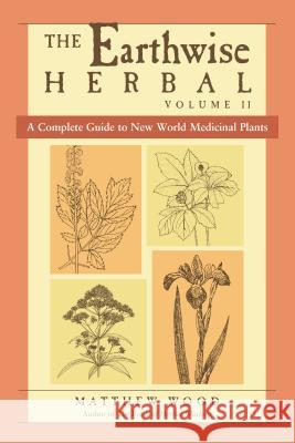 The Earthwise Herbal, Volume II: A Complete Guide to New World Medicinal Plants Matthew Wood 9781556437793 North Atlantic Books