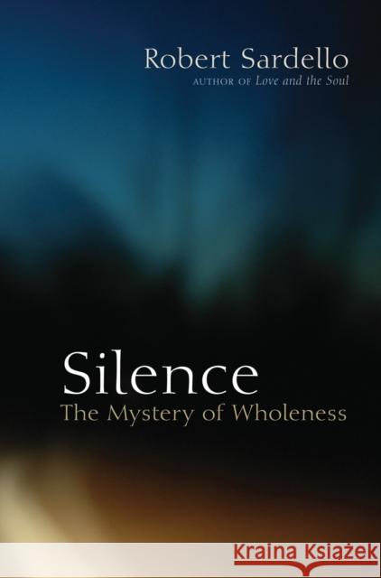 Silence: The Mystery of Wholeness Robert J. Sardello Cheryl Sanders-Sardello 9781556437939 North Atlantic Books