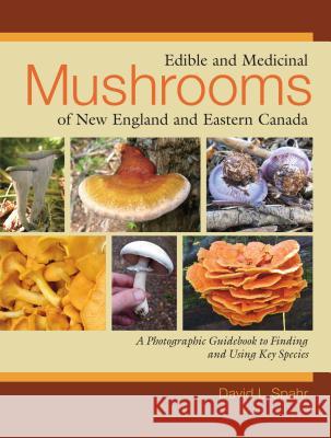 Edible and Medicinal Mushrooms of New England and Eastern Canada: A Photographic Guidebook to Finding and Using Key Species David L. Spahr 9781556437953 North Atlantic Books