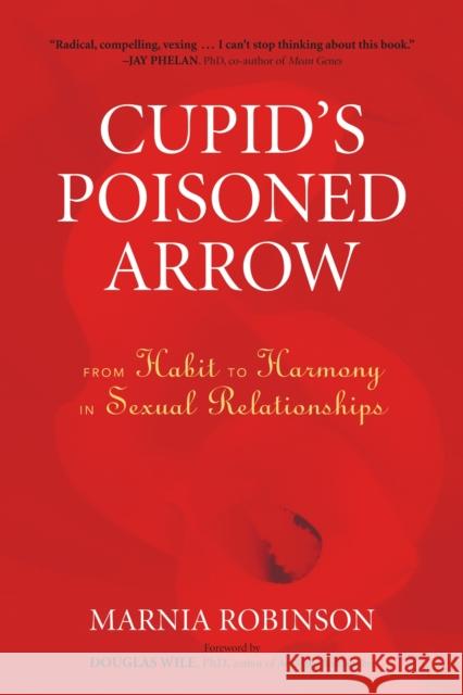 Cupid's Poisoned Arrow: From Habit to Harmony in Sexual Relationships Robinson, Marnia 9781556438097