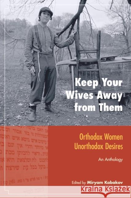 Keep Your Wives Away from Them: Orthodox Women, Unorthodox Desires Miryam Kabakov 9781556438790 North Atlantic Books,U.S.