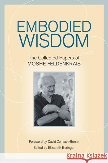 Embodied Wisdom: The Collected Papers of Moshe Feldenkrais Feldenkrais, Moshe 9781556439063