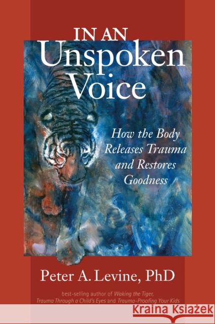 In an Unspoken Voice: How the Body Releases Trauma and Restores Goodness Peter A. Levine 9781556439438 North Atlantic Books,U.S.