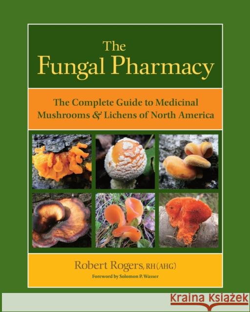 The Fungal Pharmacy: The Complete Guide to Medicinal Mushrooms & Lichens of North America Rogers, Robert 9781556439537