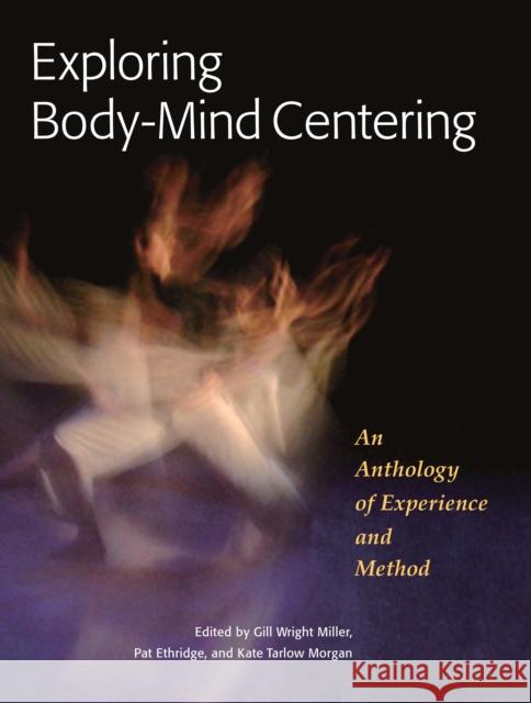 Exploring Body-Mind Centering: An Anthology of Experience and Method Miller, Gill 9781556439681 North Atlantic Books,U.S.