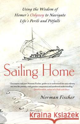 Sailing Home: Using the Wisdom of Homer's Odyssey to Navigate Life's Perils and Pitfalls Norman Fischer 9781556439964 North Atlantic Books