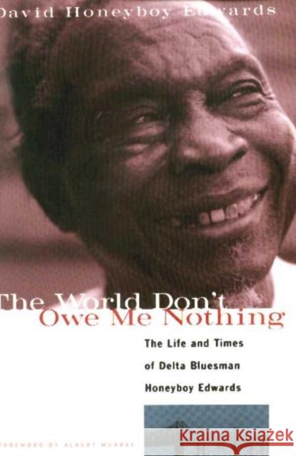 The World Don't Owe Me Nothing: The Life and Times of Delta Bluesman Honeyboy Edwards Edwards, David Honeyboy 9781556523687 Chicago Review Press